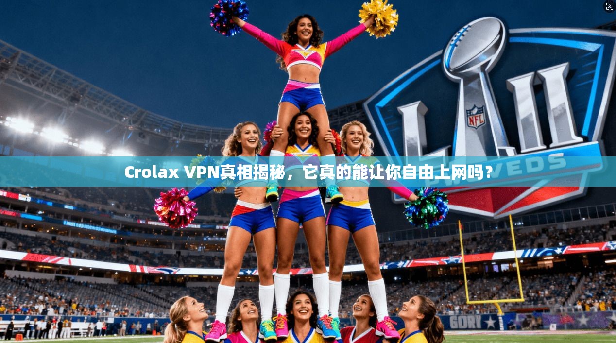 Crolax VPN真相揭秘，它真的能让你自由上网吗？