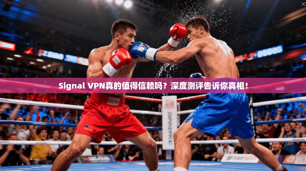 Signal VPN真的值得信赖吗？深度测评告诉你真相！