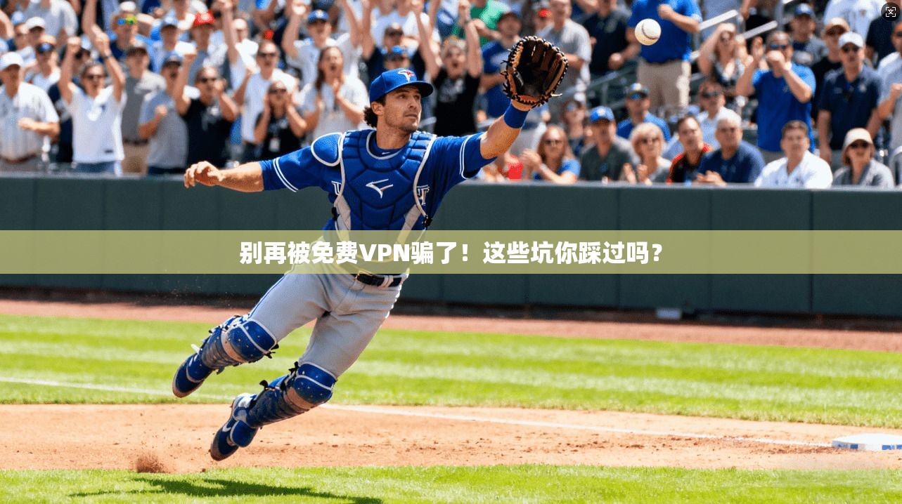 别再被免费VPN骗了！这些坑你踩过吗？