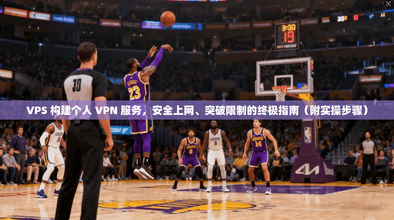VPS 构建个人 VPN 服务，安全上网、突破限制的终极指南（附实操步骤）
