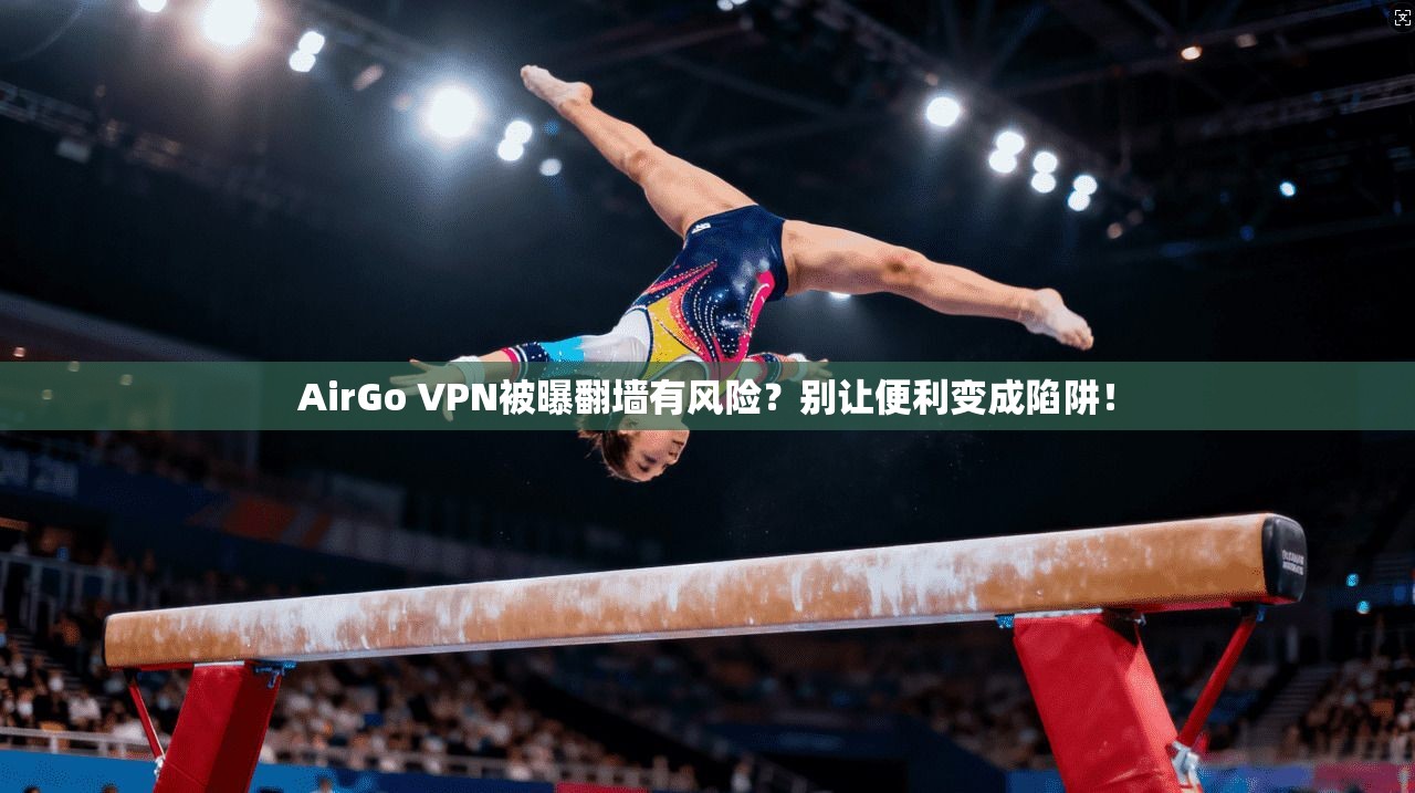 AirGo VPN被曝翻墙有风险？别让便利变成陷阱！