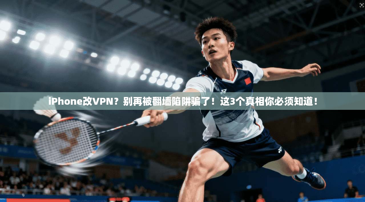 iPhone改VPN？别再被翻墙陷阱骗了！这3个真相你必须知道！