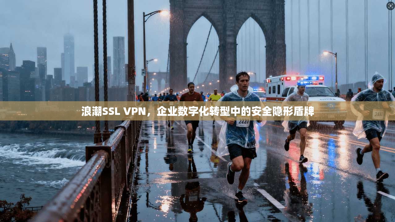 浪潮SSL VPN，企业数字化转型中的安全隐形盾牌