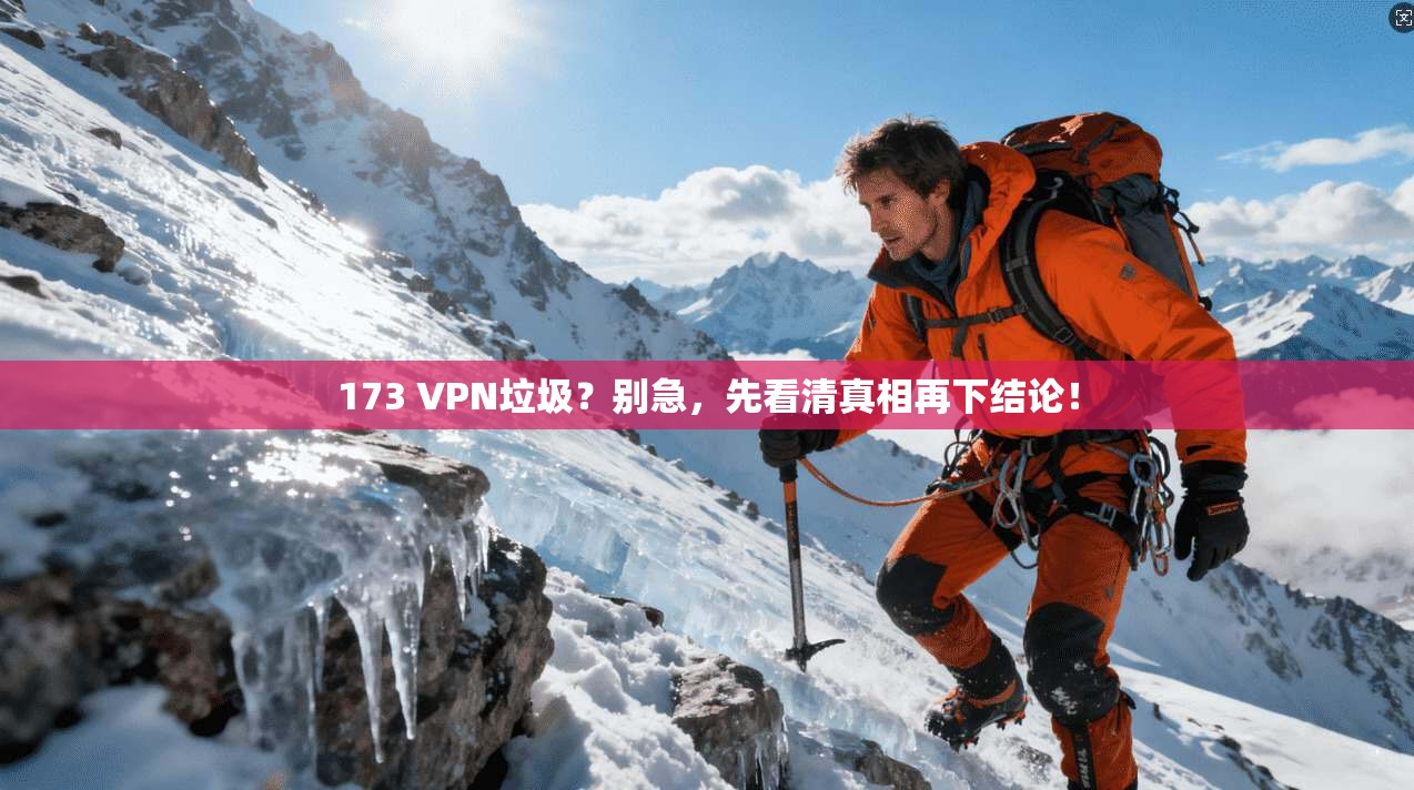 173 VPN垃圾？别急，先看清真相再下结论！
