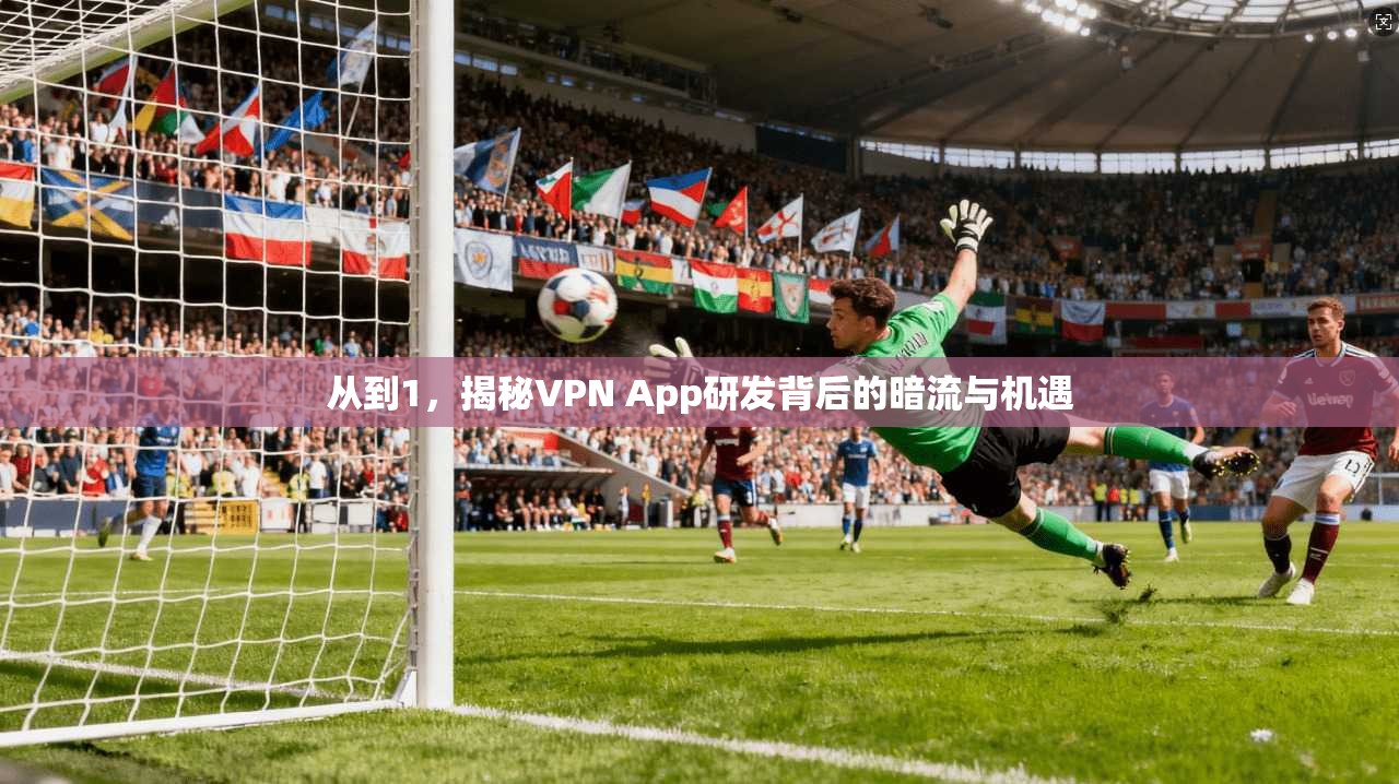 从到1，揭秘VPN App研发背后的暗流与机遇