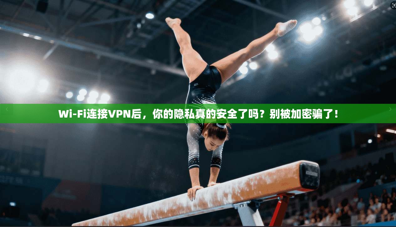 Wi-Fi连接VPN后，你的隐私真的安全了吗？别被加密骗了！