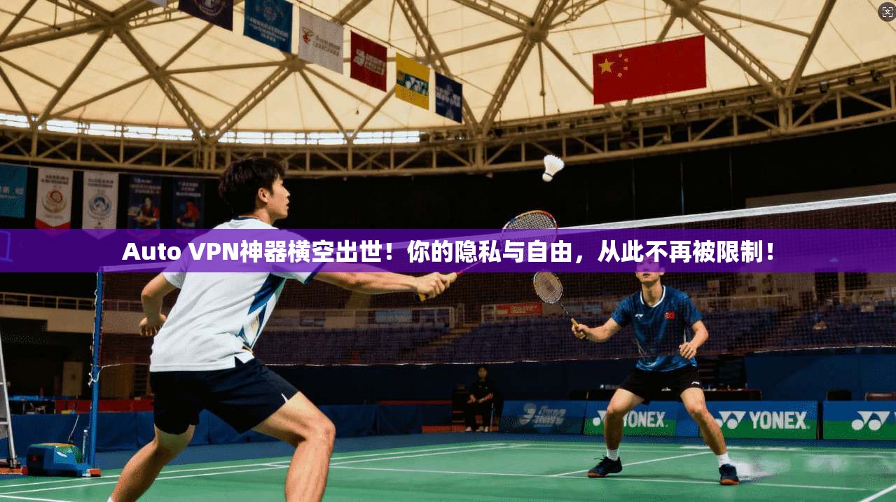 Auto VPN神器横空出世！你的隐私与自由，从此不再被限制！