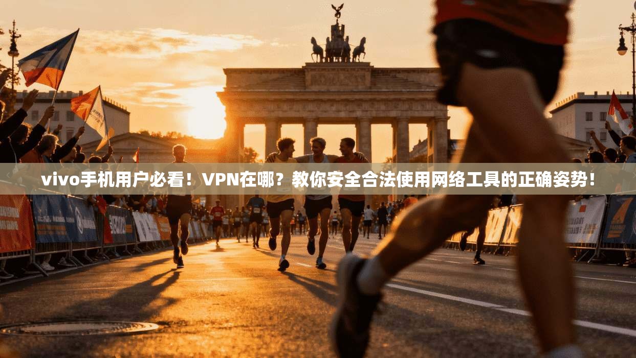 vivo手机用户必看!VPN在哪?教你安全合法使用网络工具的正确姿势!