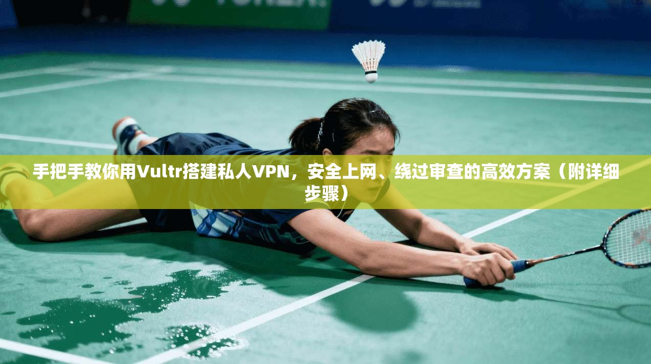手把手教你用Vultr搭建私人VPN，安全上网、绕过审查的高效方案（附详细步骤）