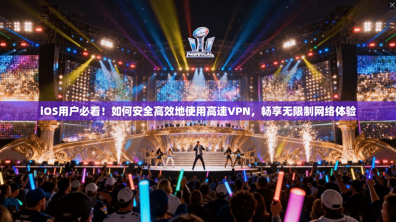 iOS用户必看!如何安全高效地使用高速VPN,畅享无限制网络体验