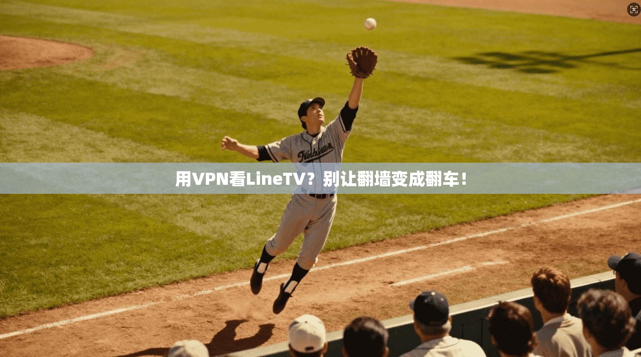 用VPN看LineTV？别让翻墙变成翻车！