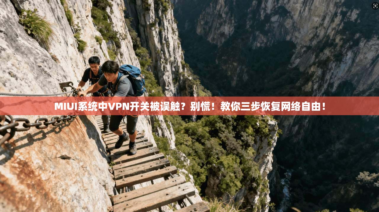 MIUI系统中VPN开关被误触？别慌！教你三步恢复网络自由！