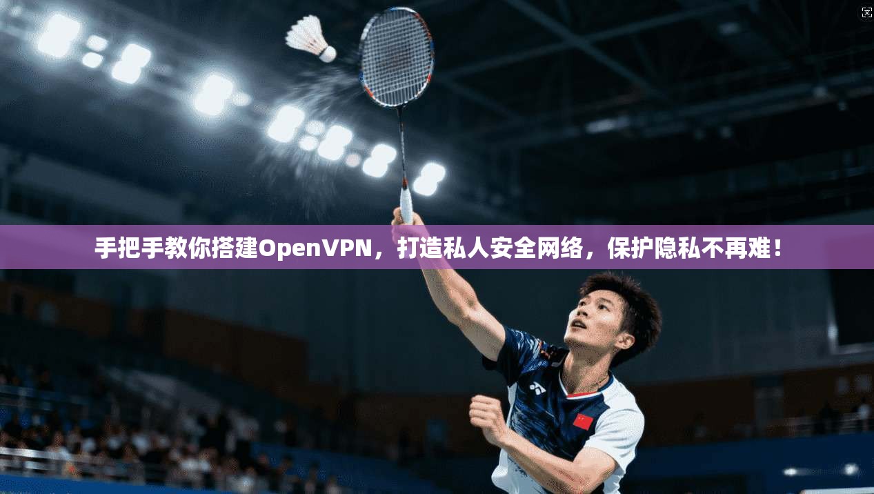 手把手教你搭建OpenVPN,打造私人安全网络,保护隐私不再难! 手把手教你搭建OpenVPN,打造私人安全网络,保护隐私不再难!