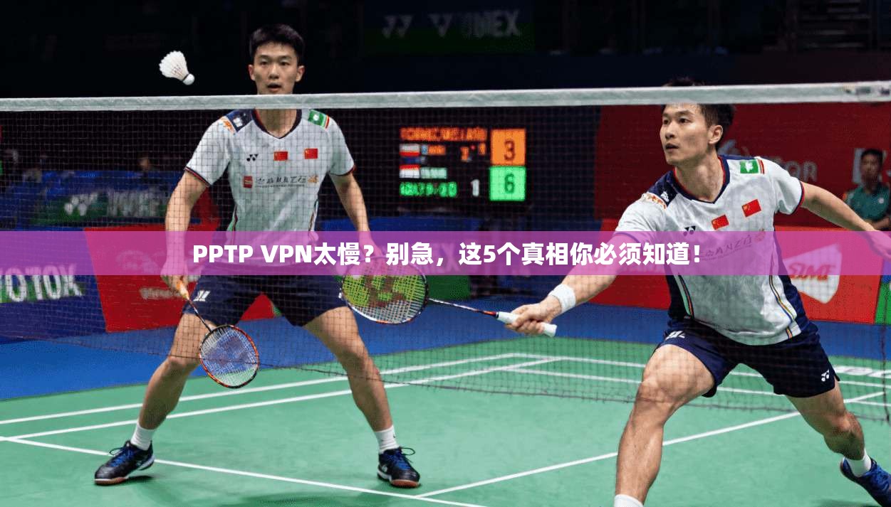 PPTP VPN太慢？别急，这5个真相你必须知道！