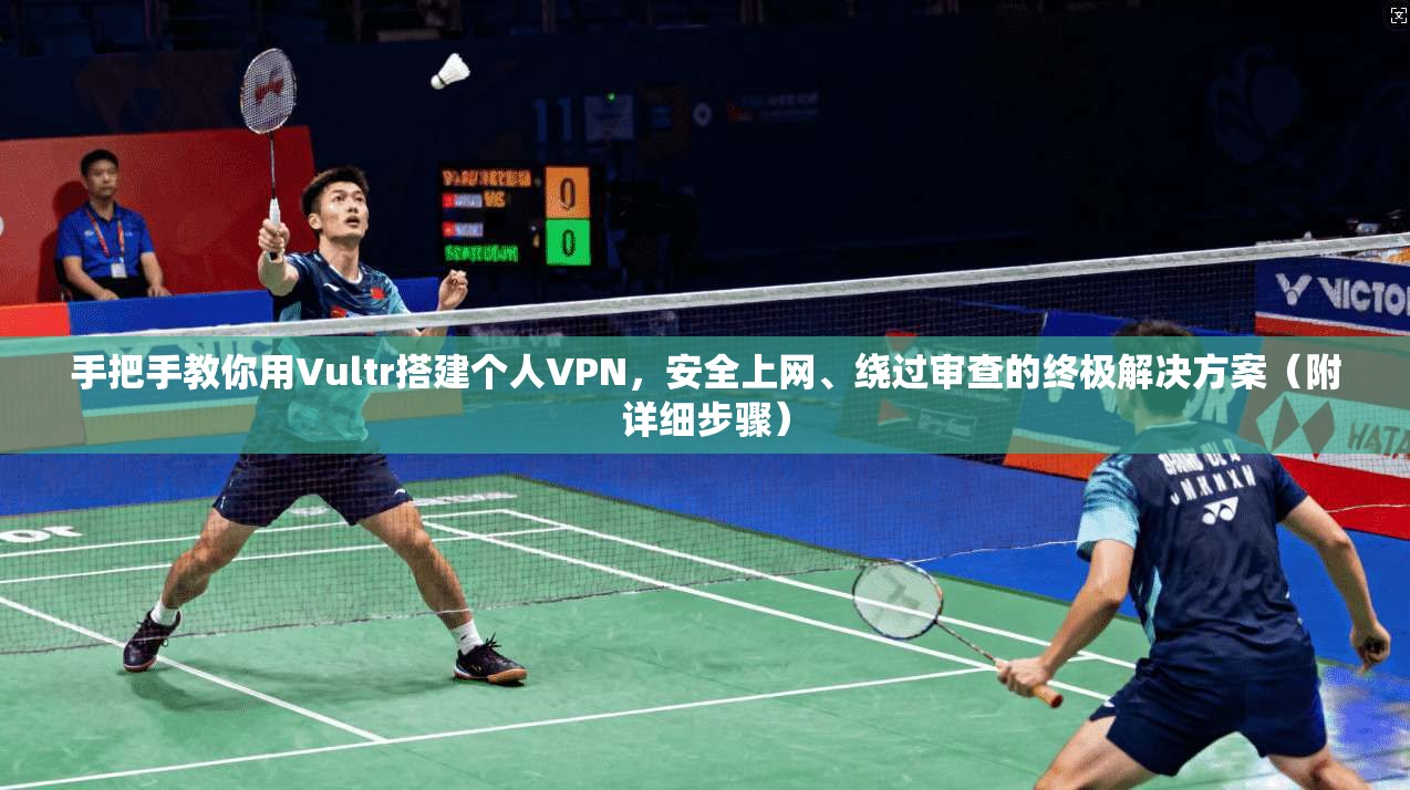 手把手教你用Vultr搭建个人VPN，安全上网、绕过审查的终极解决方案（附详细步骤）