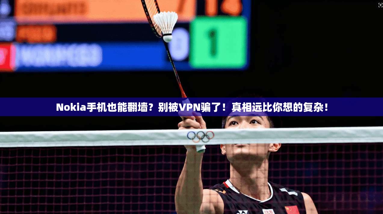 Nokia手机也能翻墙？别被VPN骗了！真相远比你想的复杂！