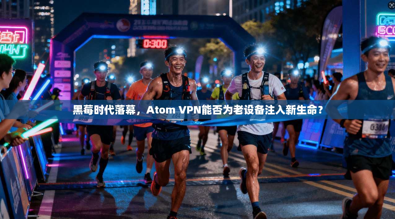 黑莓时代落幕,Atom VPN能否为老设备注入新生命?