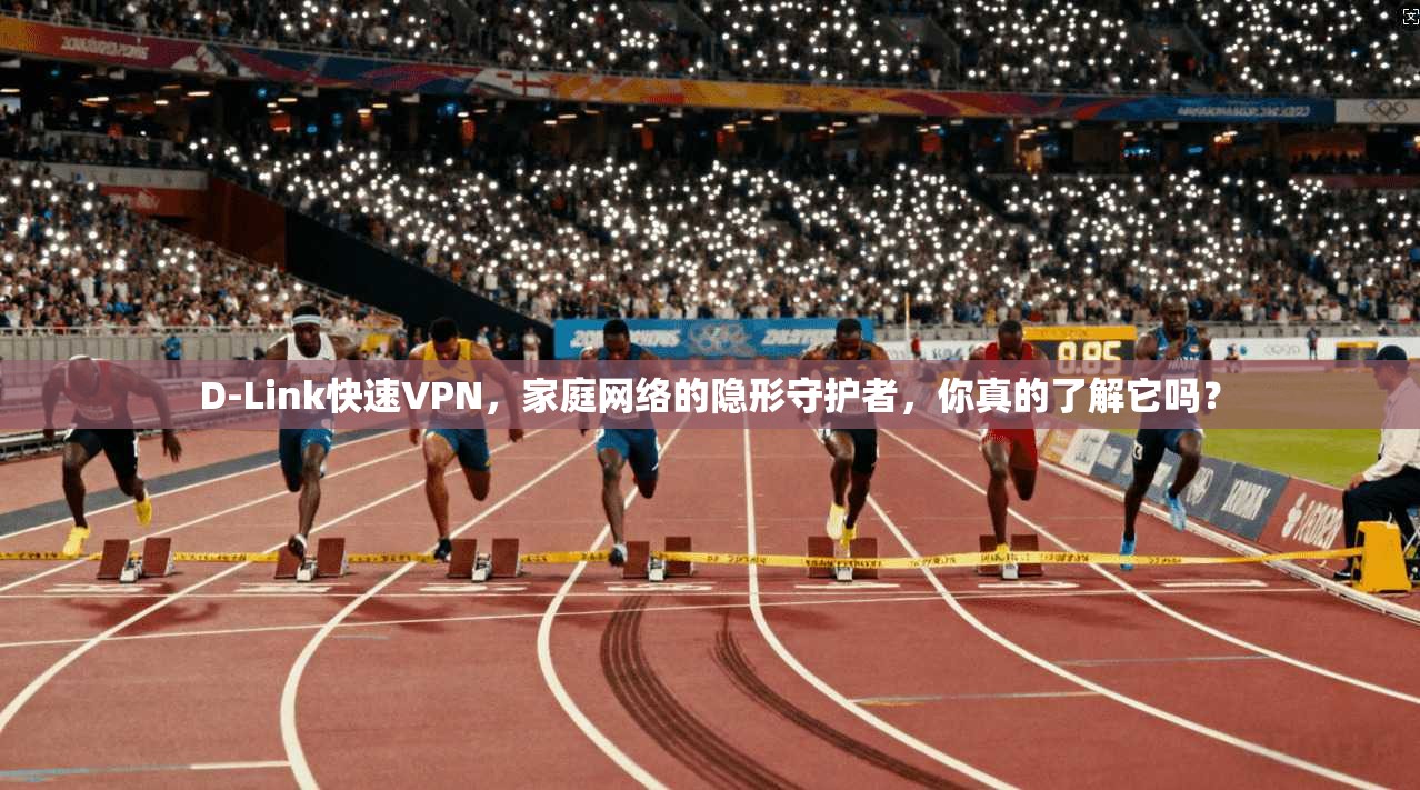 D-Link快速VPN,家庭网络的隐形守护者,你真的了解它吗? D-Link快速VPN,家庭网络的隐形守护者,你真的了解它吗?