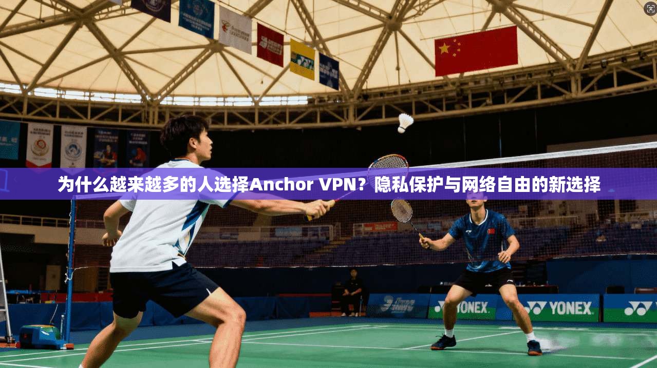 为什么越来越多的人选择Anchor VPN？隐私保护与网络自由的新选择