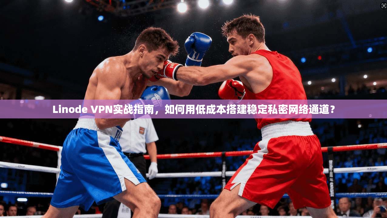 Linode VPN实战指南，如何用低成本搭建稳定私密网络通道？
