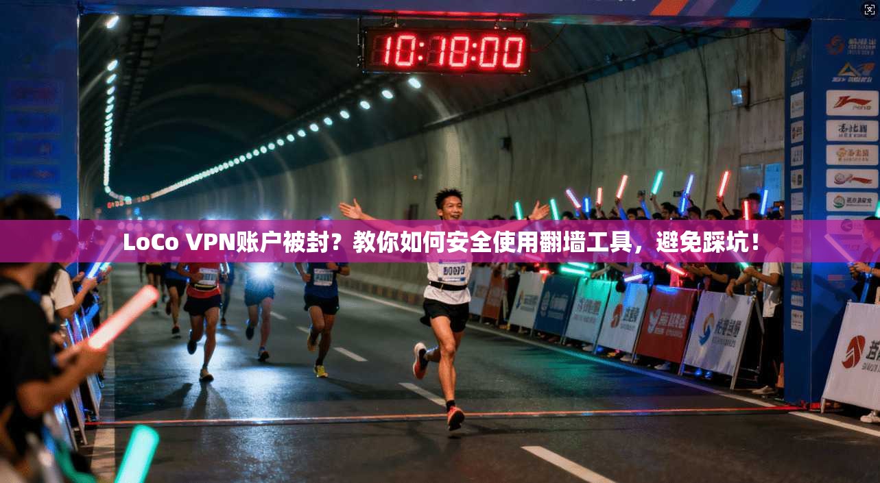 LoCo VPN账户被封？教你如何安全使用翻墙工具，避免踩坑！