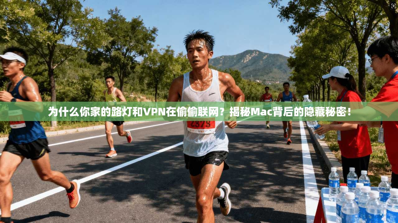为什么你家的路灯和VPN在偷偷联网？揭秘Mac背后的隐藏秘密！