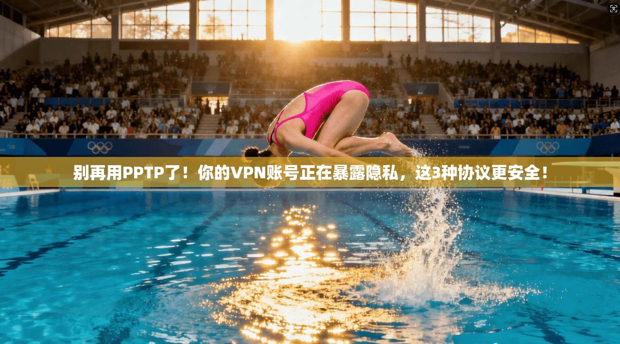 别再用PPTP了！你的VPN账号正在暴露隐私，这3种协议更安全！