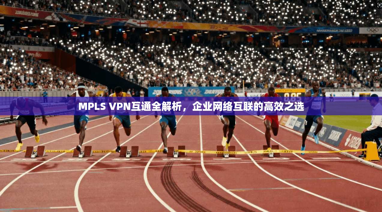 MPLS VPN互通全解析，企业网络互联的高效之选