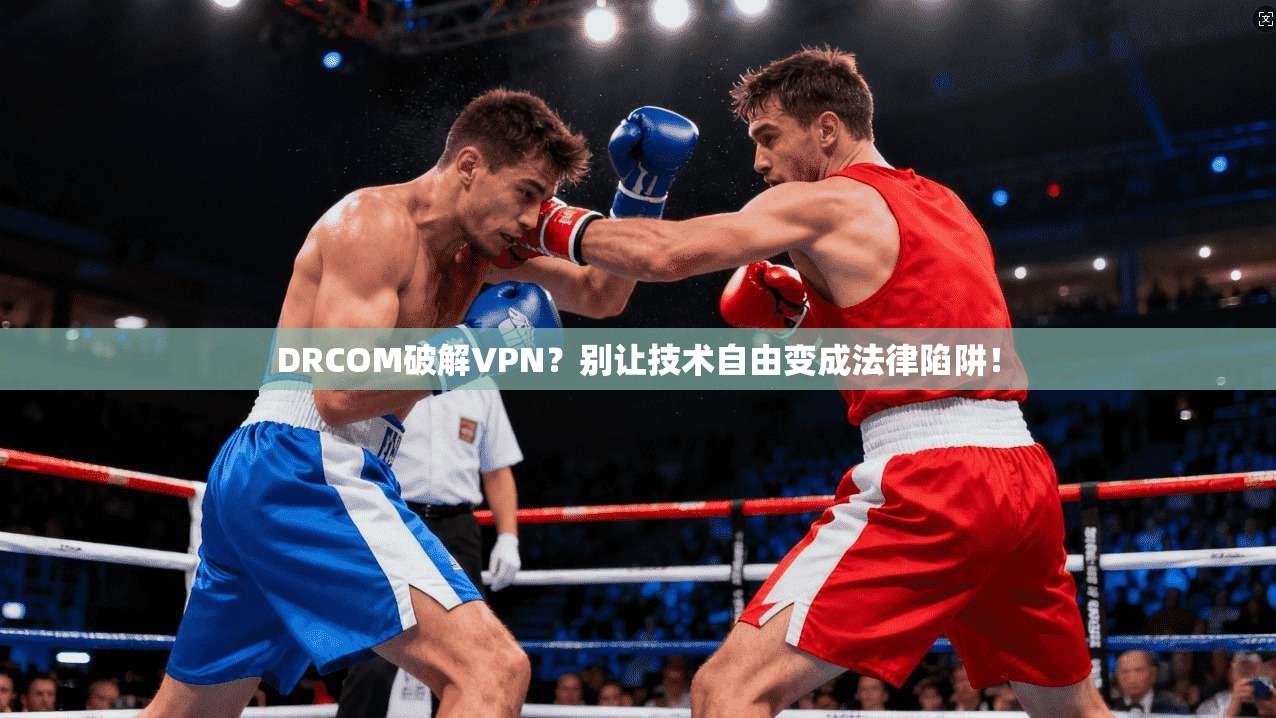 DRCOM破解VPN？别让技术自由变成法律陷阱！