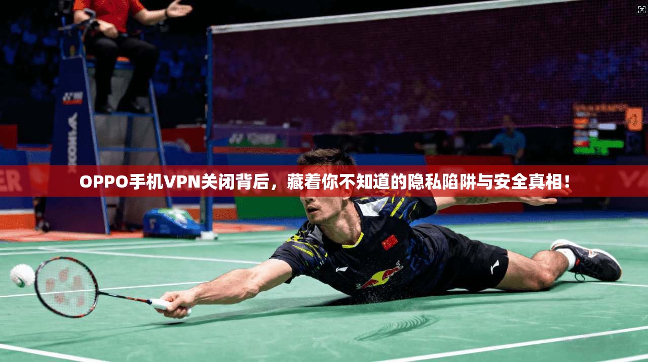 OPPO手机VPN关闭背后，藏着你不知道的隐私陷阱与安全真相！