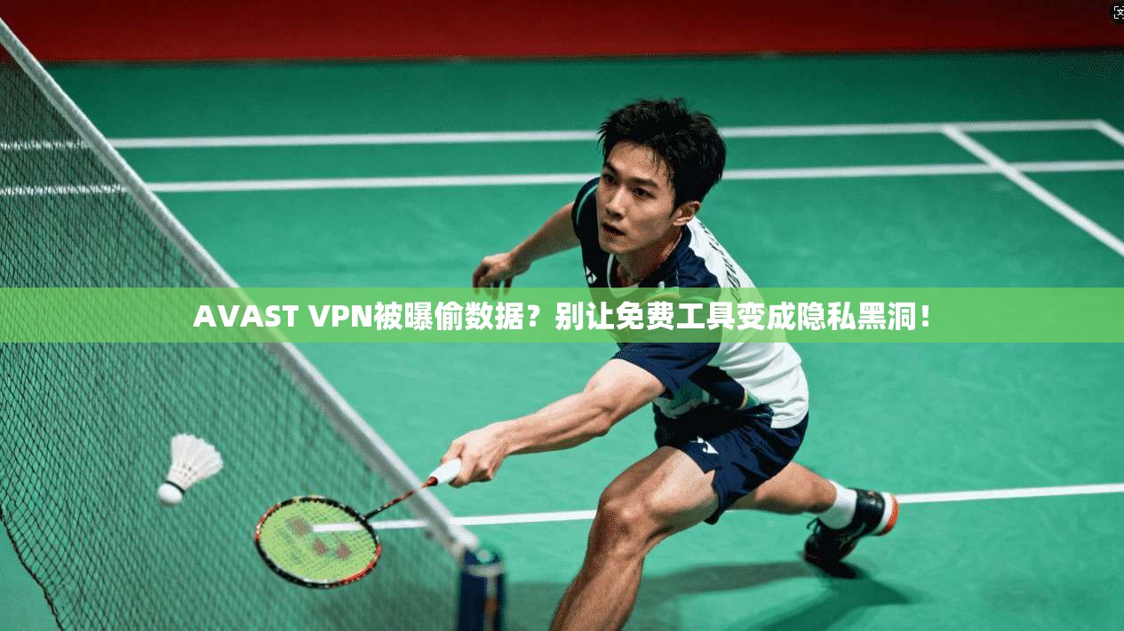 AVAST VPN被曝偷数据？别让免费工具变成隐私黑洞！