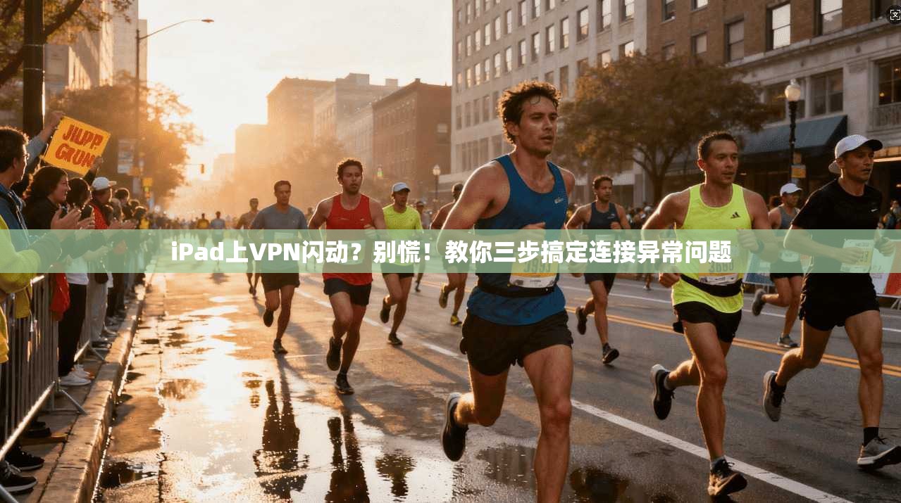 iPad上VPN闪动？别慌！教你三步搞定连接异常问题