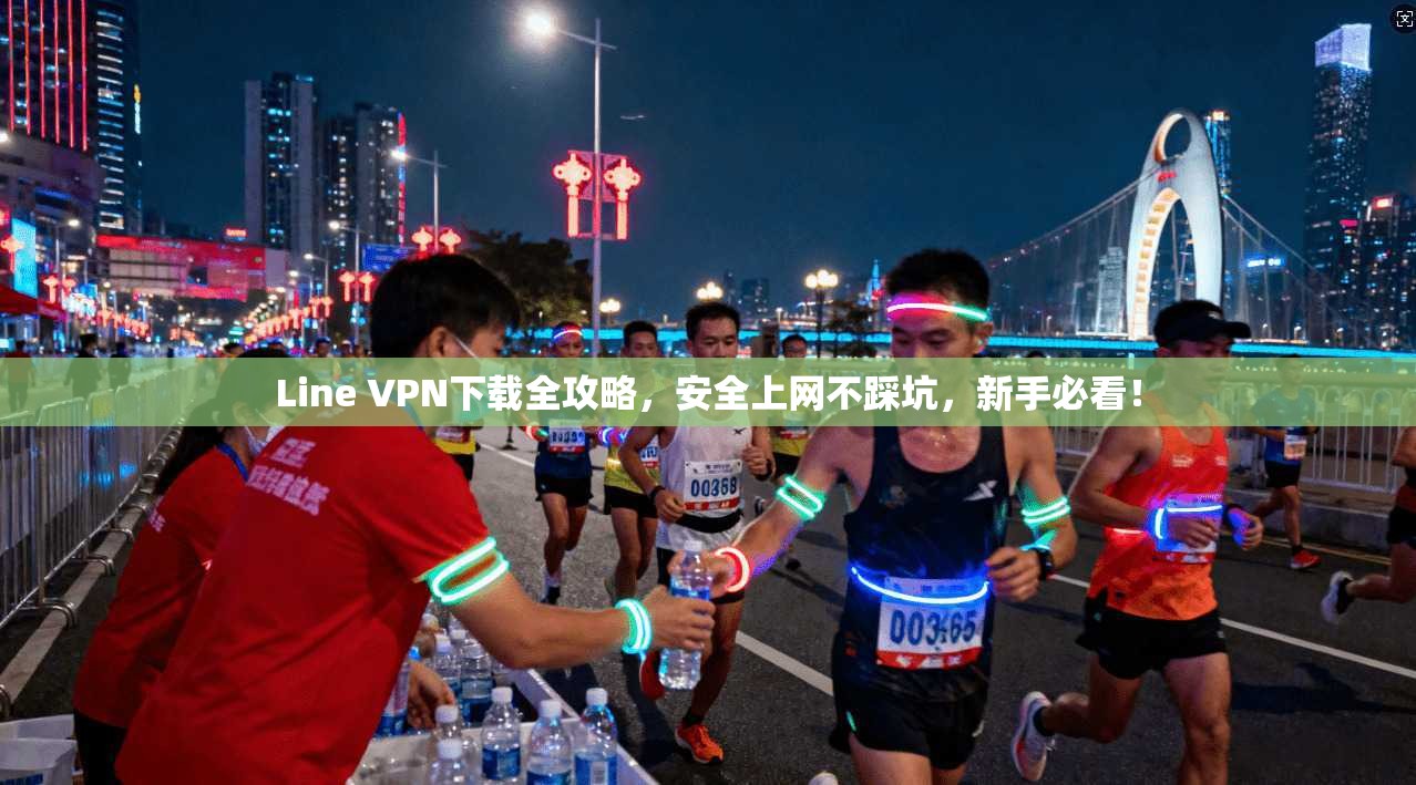 Line VPN下载全攻略，安全上网不踩坑，新手必看！