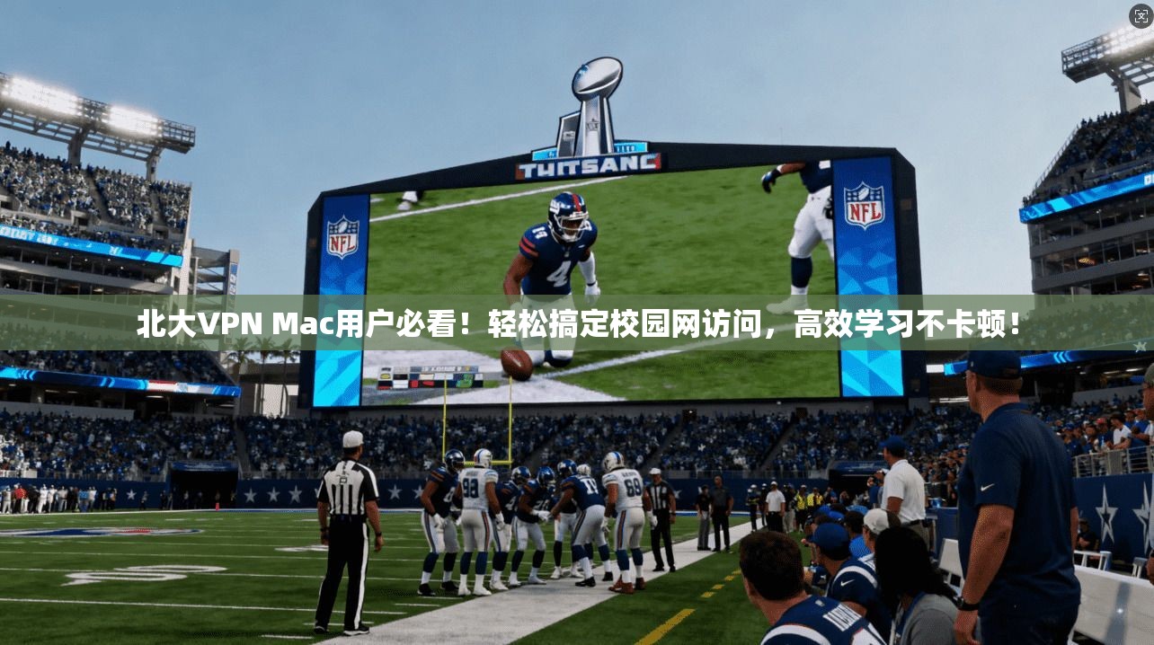 北大VPN Mac用户必看！轻松搞定校园网访问，高效学习不卡顿！