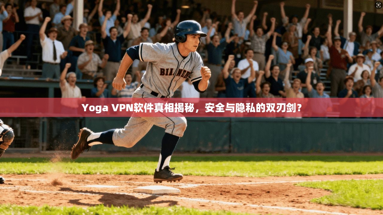 Yoga VPN软件真相揭秘，安全与隐私的双刃剑？
