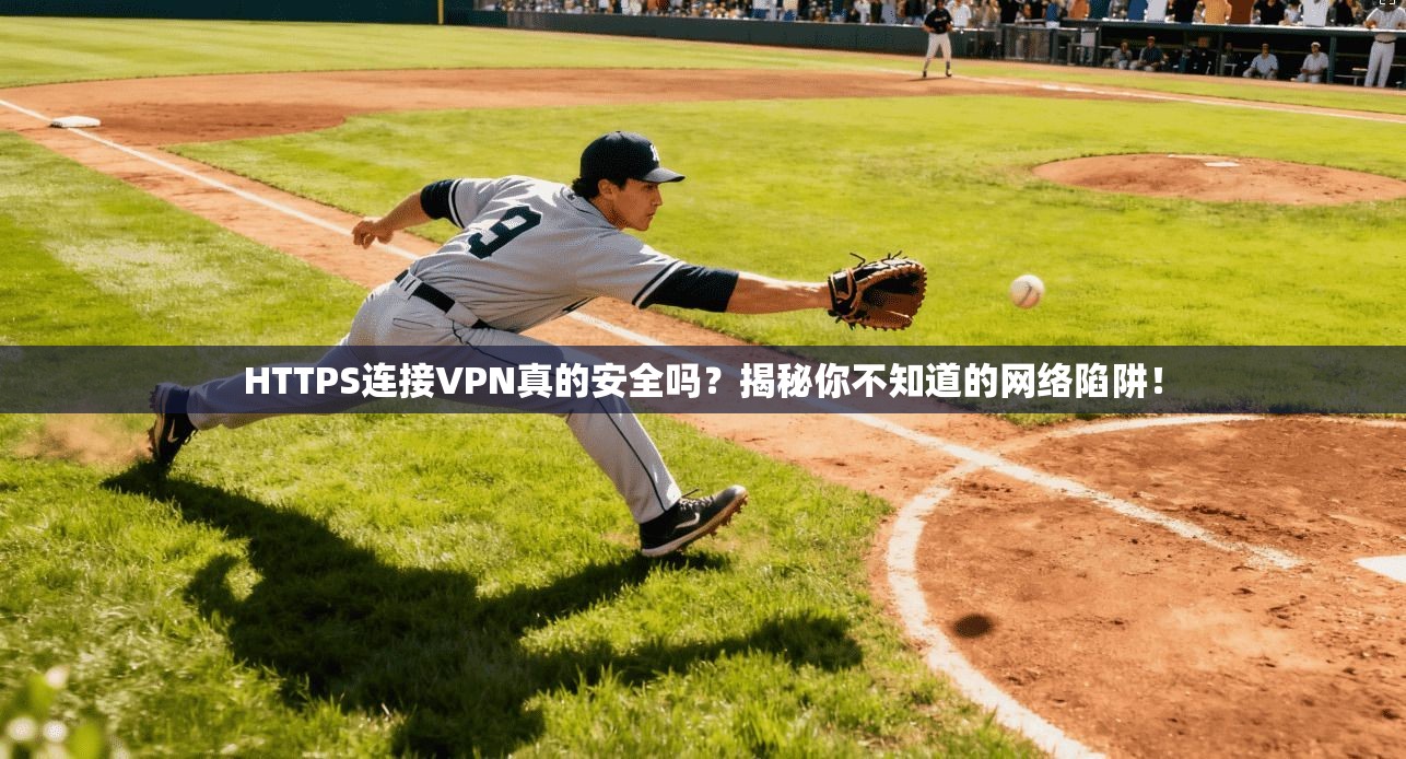 HTTPS连接VPN真的安全吗？揭秘你不知道的网络陷阱！