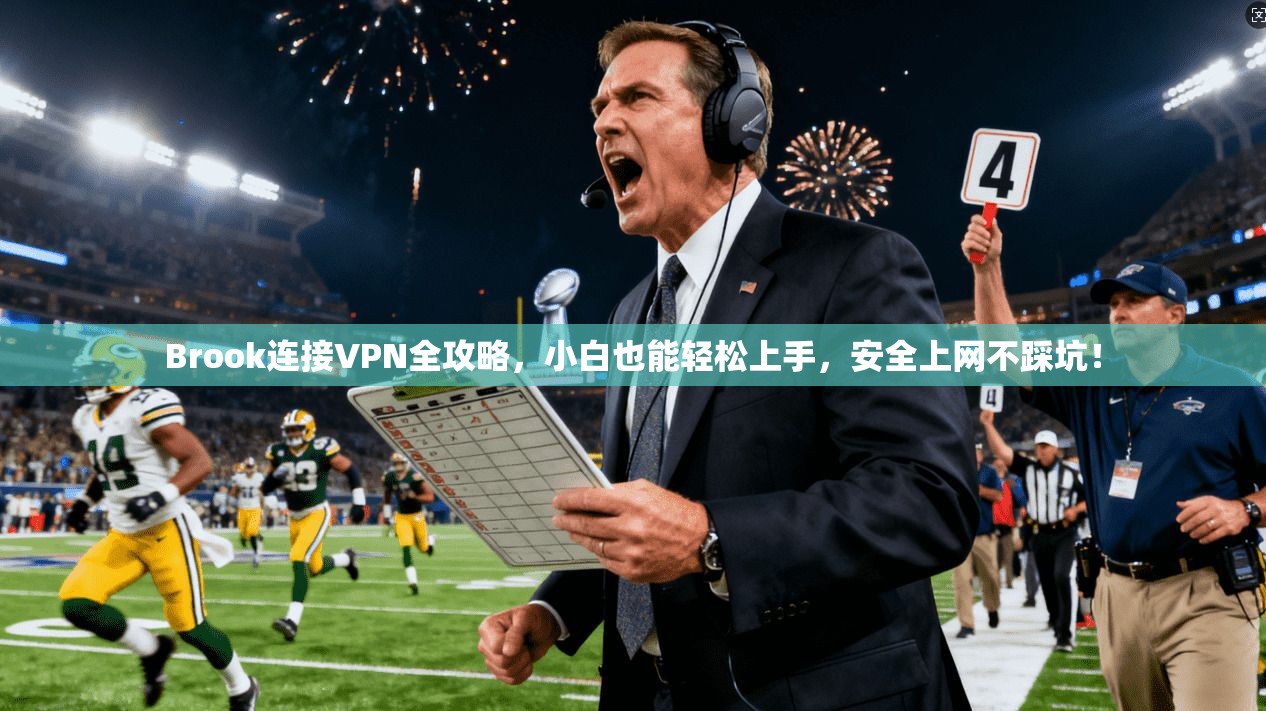Brook连接VPN全攻略，小白也能轻松上手，安全上网不踩坑！