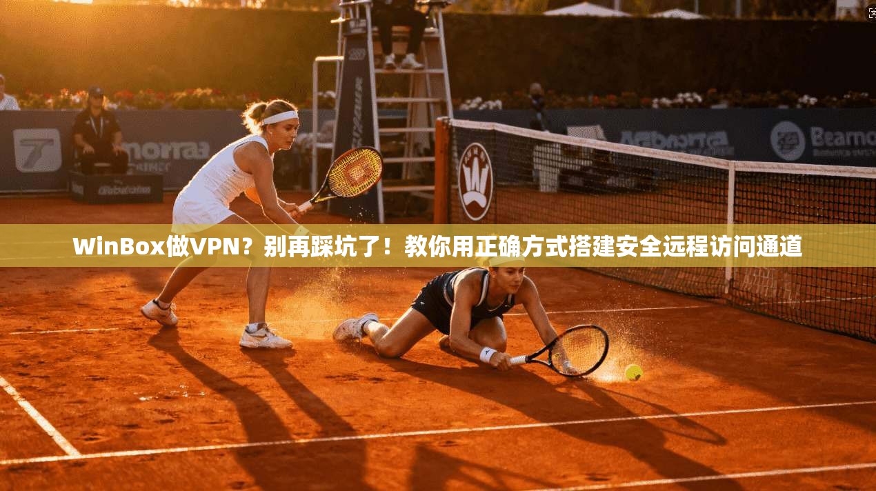 WinBox做VPN？别再踩坑了！教你用正确方式搭建安全远程访问通道