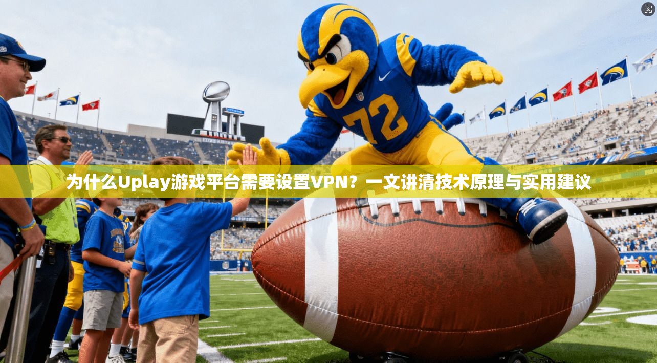 为什么Uplay游戏平台需要设置VPN?一文讲清技术原理与实用建议 为什么Uplay游戏平台需要设置VPN?一文讲清技术原理与实用建议