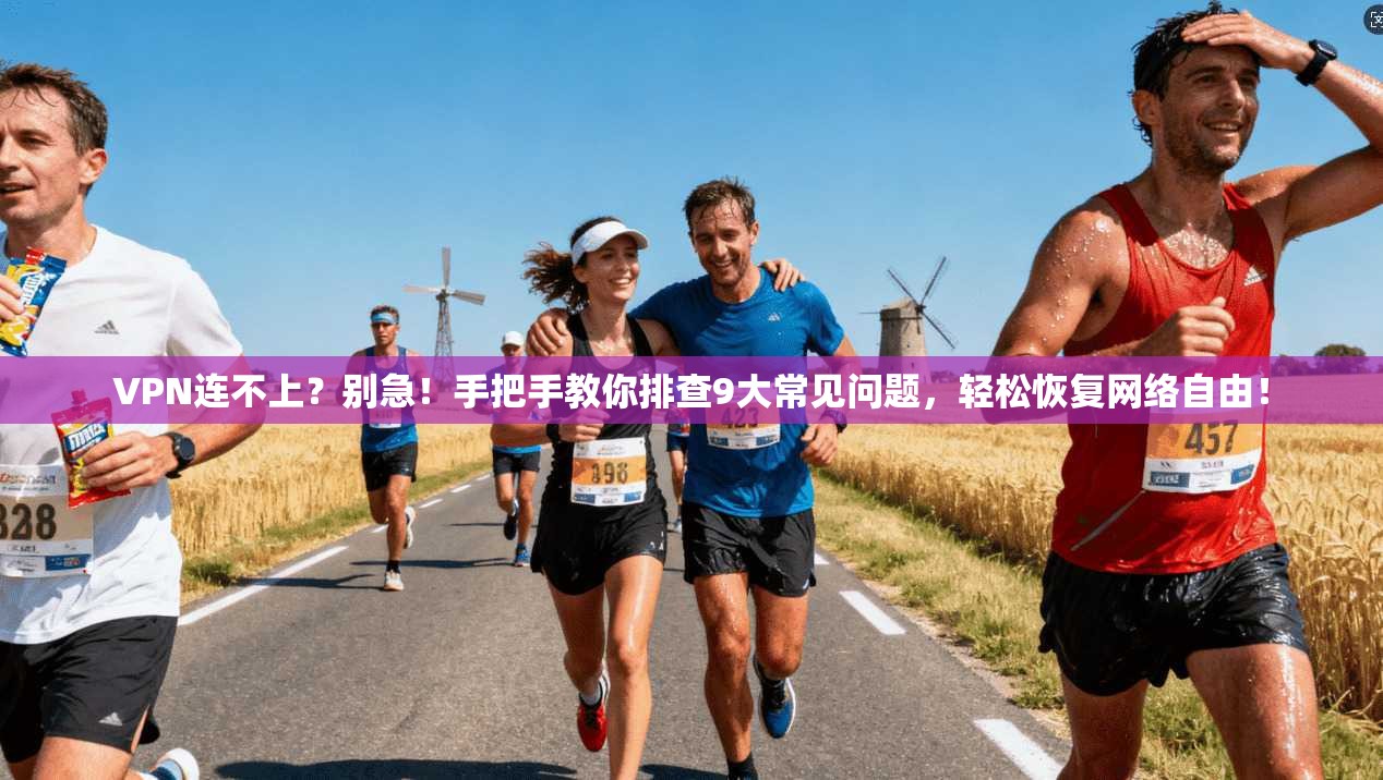 VPN连不上?别急!手把手教你排查9大常见问题,轻松恢复网络自由!