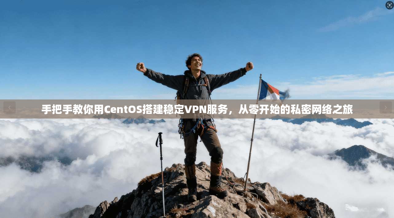 手把手教你用CentOS搭建稳定VPN服务，从零开始的私密网络之旅