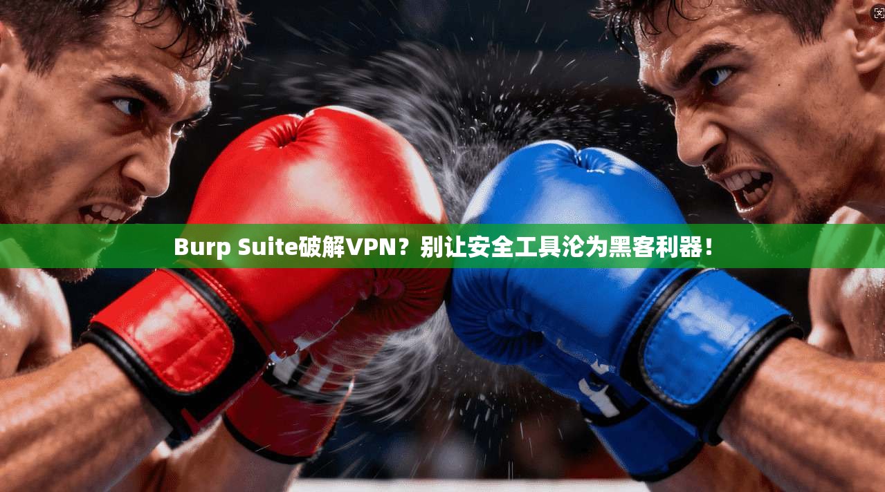 Burp Suite破解VPN?别让安全工具沦为黑客利器!