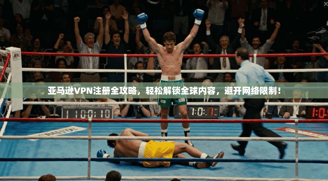 亚马逊VPN注册全攻略，轻松解锁全球内容，避开网络限制！