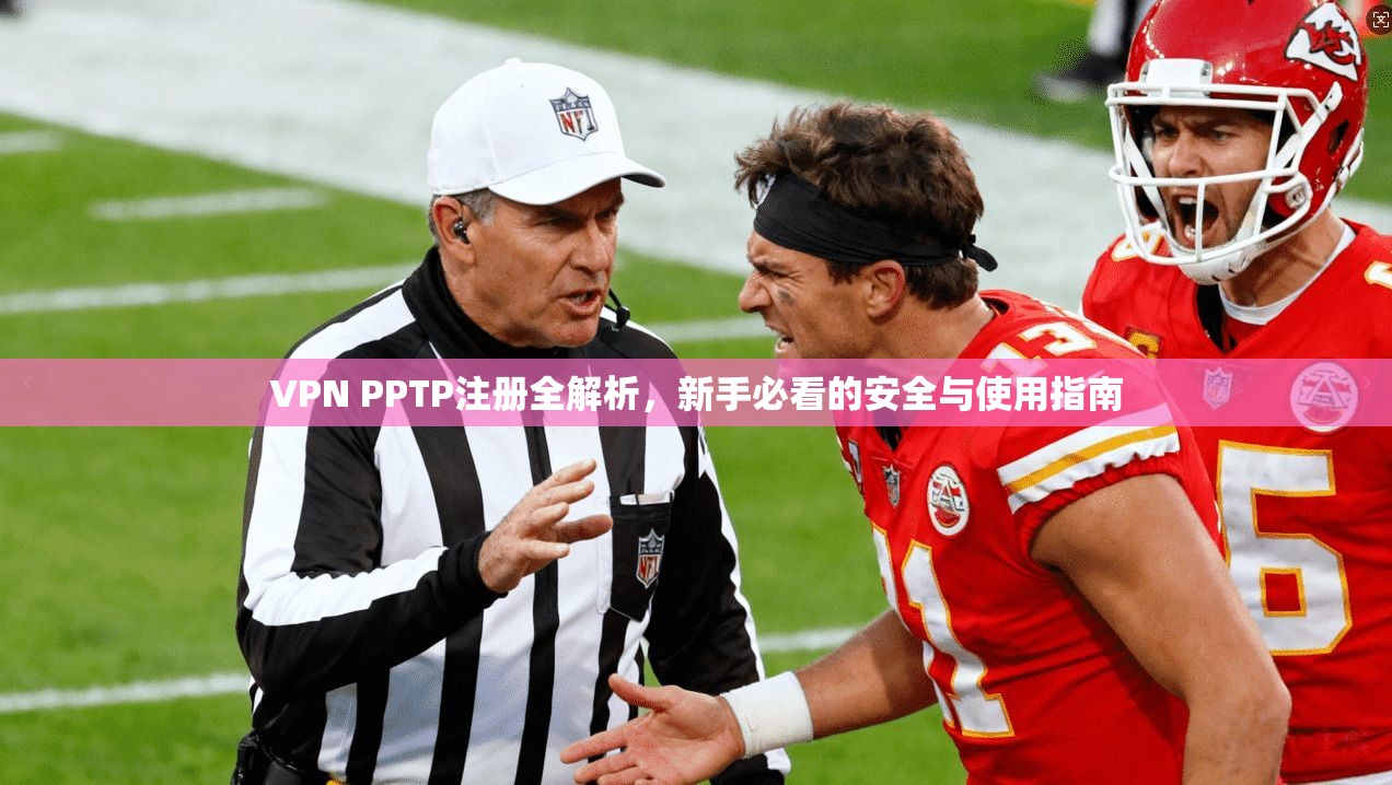 VPN PPTP注册全解析,新手必看的安全与使用指南