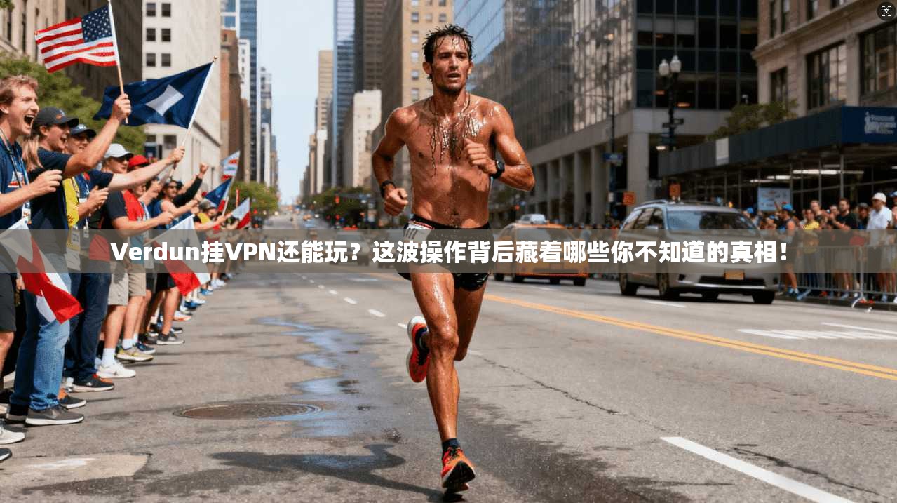 Verdun挂VPN还能玩？这波操作背后藏着哪些你不知道的真相！