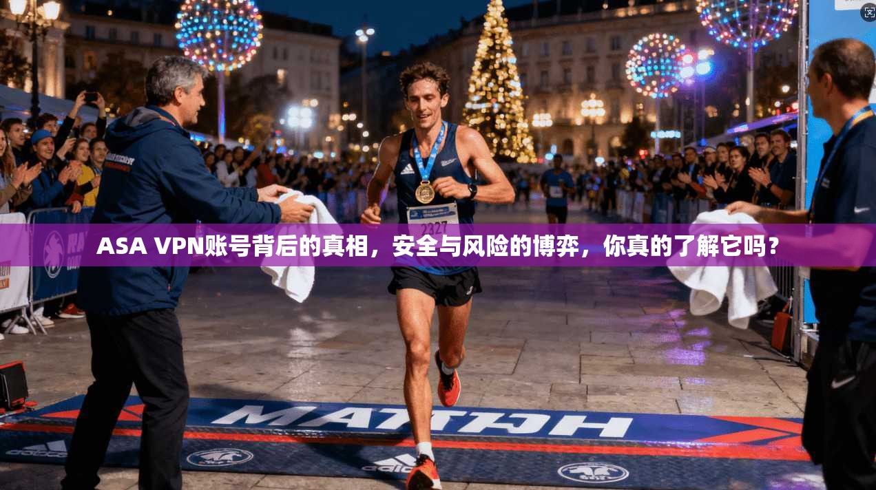 ASA VPN账号背后的真相,安全与风险的博弈,你真的了解它吗?