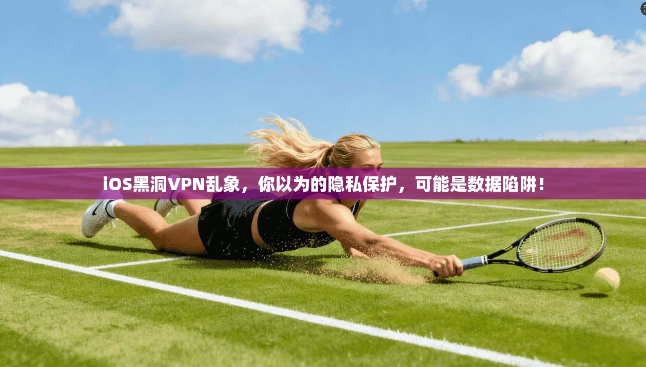 iOS黑洞VPN乱象，你以为的隐私保护，可能是数据陷阱！