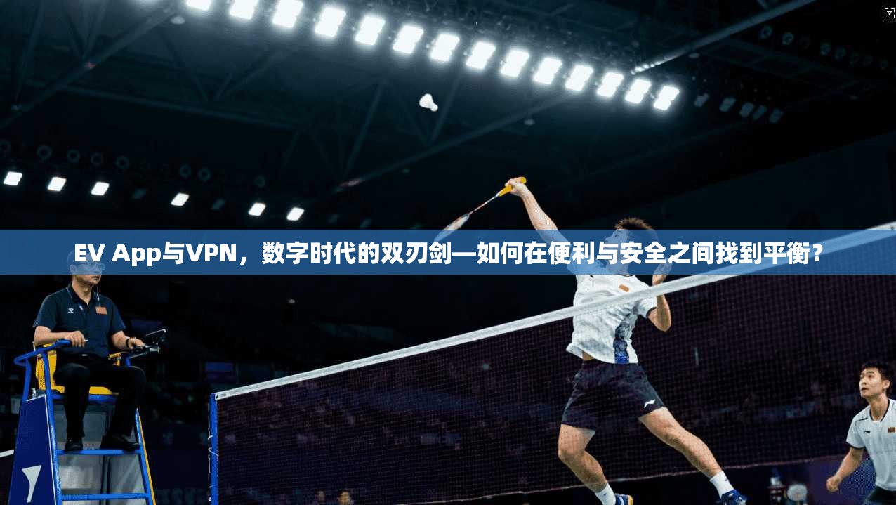 EV App与VPN，数字时代的双刃剑—如何在便利与安全之间找到平衡？