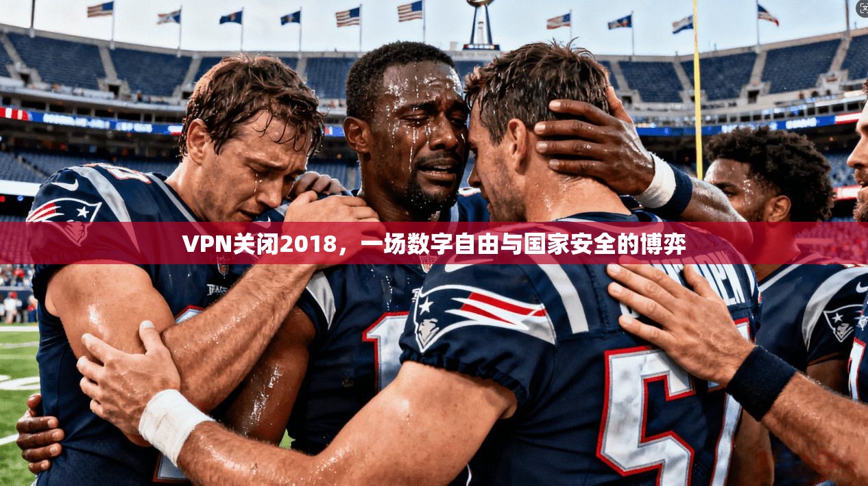 VPN关闭2018，一场数字自由与国家安全的博弈