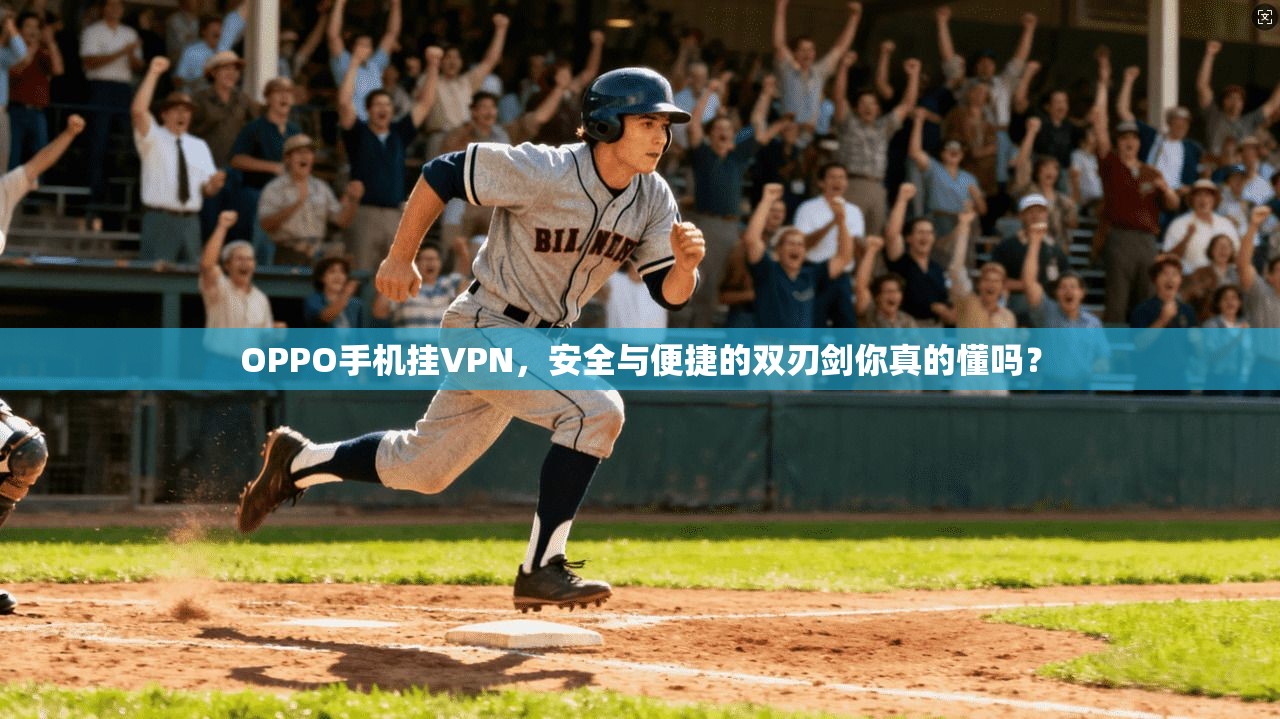 OPPO手机挂VPN,安全与便捷的双刃剑你真的懂吗?